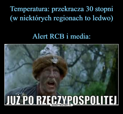 Temperatura: przekracza 30 stopni (w niektórych regionach to ledwo)

Alert RCB i media: