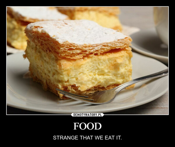 FOOD – STRANGE THAT WE EAT IT. 