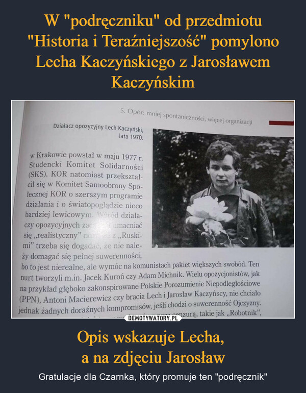 W "podręczniku" od przedmiotu "Historia i Teraźniejszość" pomylono Lecha Kaczyńskiego z Jarosławem Kaczyńskim Opis wskazuje Lecha, 
a na zdjęciu Jarosław