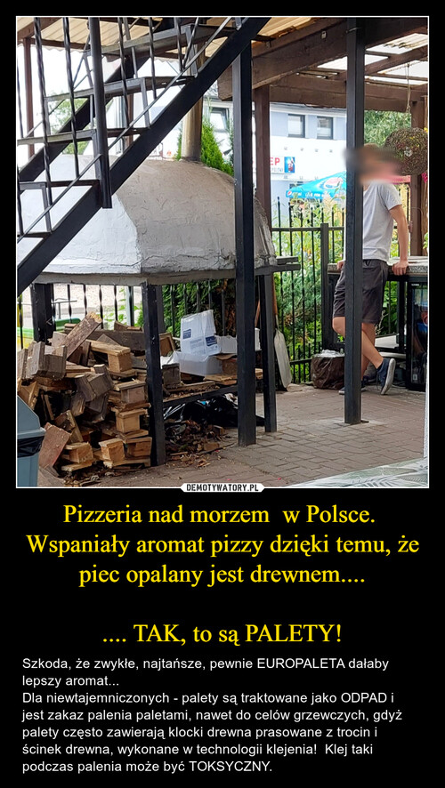 Pizzeria nad morzem  w Polsce. 
Wspaniały aromat pizzy dzięki temu, że piec opalany jest drewnem....

.... TAK, to są PALETY!