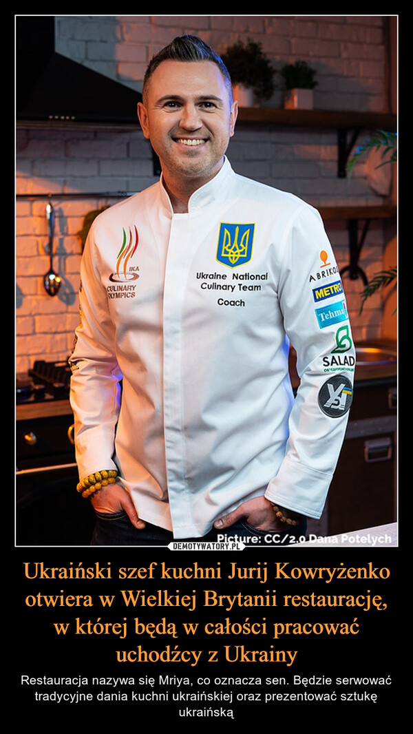 Ukraiński szef kuchni Jurij Kowryżenko otwiera w Wielkiej Brytanii restaurację, w której będą w całości pracować uchodźcy z Ukrainy – Restauracja nazywa się Mriya, co oznacza sen. Będzie serwować tradycyjne dania kuchni ukraińskiej oraz prezentować sztukę ukraińską 