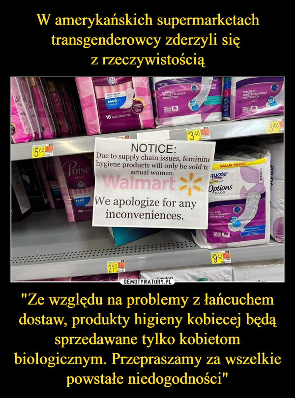 W amerykańskich supermarketach transgenderowcy zderzyli się 
z rzeczywistością "Ze względu na problemy z łańcuchem dostaw, produkty higieny kobiecej będą sprzedawane tylko kobietom biologicznym. Przepraszamy za wszelkie powstałe niedogodności"
