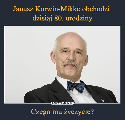 Janusz Korwin-Mikke obchodzi 
dzisiaj 80. urodziny Czego mu życzycie?