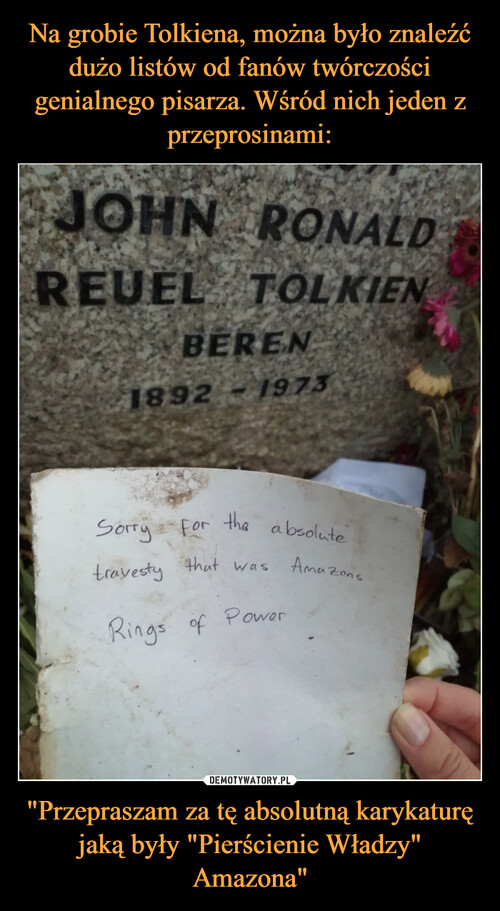 Na grobie Tolkiena, można było znaleźć dużo listów od fanów twórczości genialnego pisarza. Wśród nich jeden z przeprosinami: "Przepraszam za tę absolutną karykaturę jaką były "Pierścienie Władzy" Amazona"
