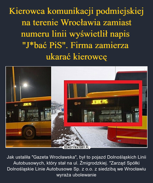Kierowca komunikacji podmiejskiej na terenie Wrocławia zamiast numeru linii wyświetlił napis 
"J*bać PiS". Firma zamierza 
ukarać kierowcę