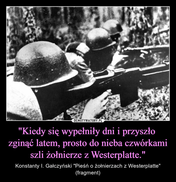 "Kiedy się wypełniły dni i przyszło  zginąć latem, prosto do nieba czwórkami szli żołnierze z Westerplatte."