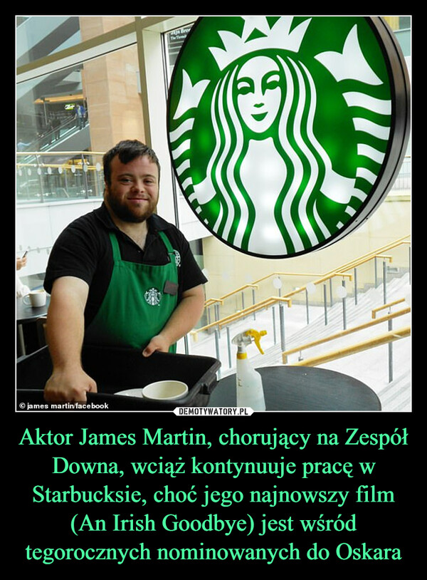Aktor James Martin, chorujący na Zespół Downa, wciąż kontynuuje pracę w Starbucksie, choć jego najnowszy film (An Irish Goodbye) jest wśród tegorocznych nominowanych do Oskara