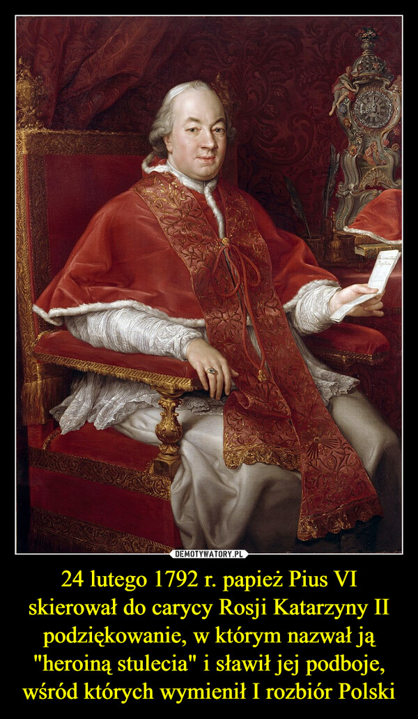 24 lutego 1792 r. papież Pius VI skierował do carycy Rosji Katarzyny II podziękowanie, w którym nazwał ją "heroiną stulecia" i sławił jej podboje, wśród których wymienił I rozbiór Polski