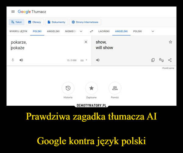 Prawdziwa zagadka tłumacza AIGoogle kontra język polski –  = Google TłumaczXA TekstObrazyWYKRYJ JĘZYK POLSKIpokarze,pokażeDokumentyANGIELSKIStrony internetoweNIEMIECK15/5 000HistoriaXŁACIŃSKI ANGIELSKIshow,will showZapisaneDePomóżPOLSKIPrześlij opinię