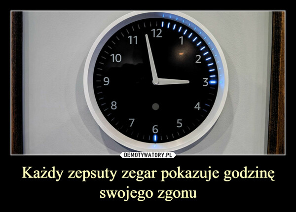 Każdy zepsuty zegar pokazuje godzinę swojego zgonu