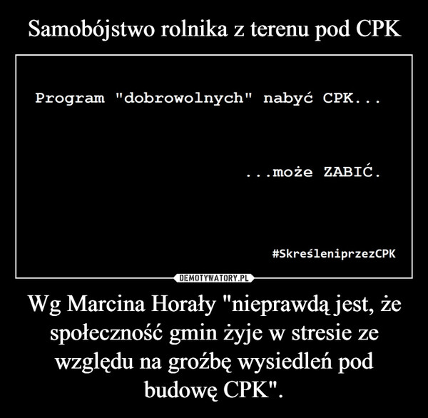 Wg Marcina Horały "nieprawdą jest, że społeczność gmin żyje w stresie ze względu na groźbę wysiedleń pod budowę CPK". –  Program "dobrowolnych" nabyć CPK....może ZABIĆ.#SkreśleniprzezCPK
