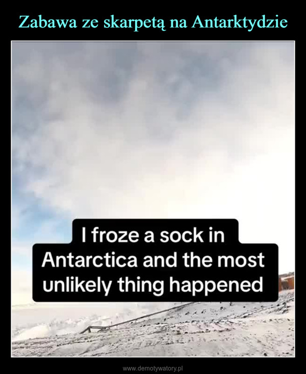  –  I froze a sock inAntarctica and the mostunlikely thing happenedTG: @retra
