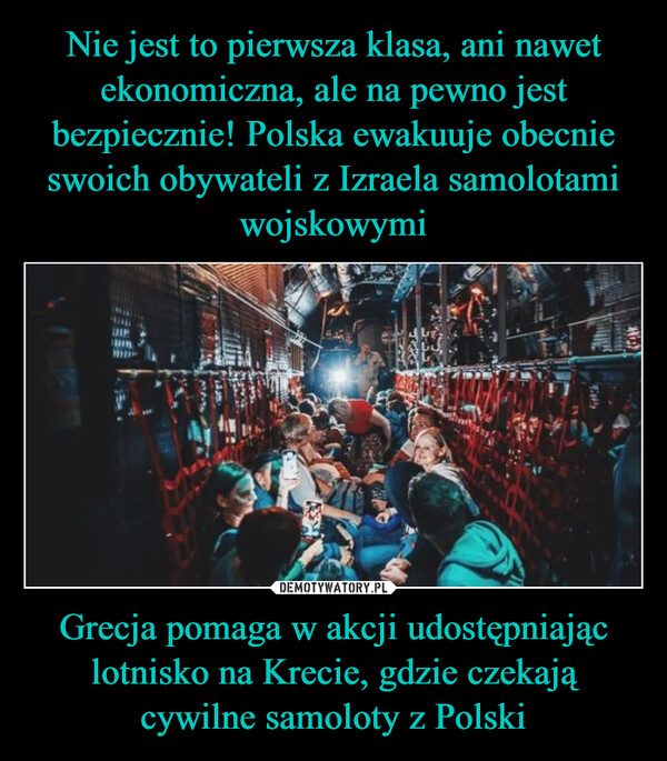 Nie jest to pierwsza klasa, ani nawet ekonomiczna, ale na pewno jest bezpiecznie! Polska ewakuuje obecnie swoich obywateli z Izraela samolotami wojskowymi Grecja pomaga w akcji udostępniając lotnisko na Krecie, gdzie czekają cywilne samoloty z Polski