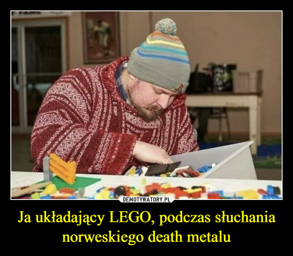 Ja układający LEGO, podczas słuchania norweskiego death metalu