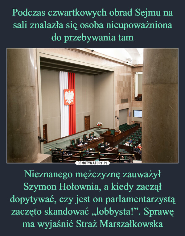 Nieznanego mężczyznę zauważył Szymon Hołownia, a kiedy zaczął dopytywać, czy jest on parlamentarzystą zaczęto skandować „lobbysta!”. Sprawę ma wyjaśnić Straż Marszałkowska –  40