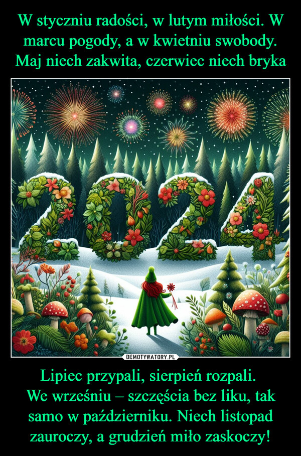 Lipiec przypali, sierpień rozpali. We wrześniu – szczęścia bez liku, tak samo w październiku. Niech listopad zauroczy, a grudzień miło zaskoczy! –  202