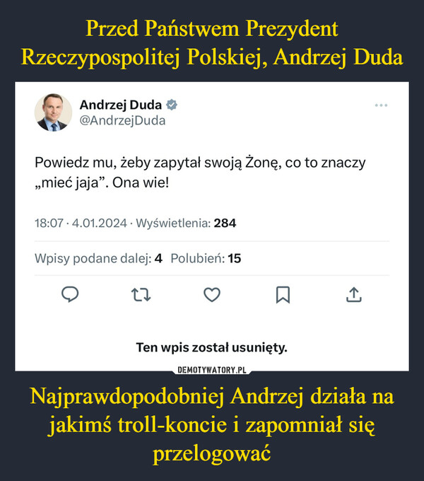 Przed Państwem Prezydent Rzeczypospolitej Polskiej, Andrzej Duda Najprawdopodobniej Andrzej działa na jakimś troll-koncie i zapomniał się przelogować