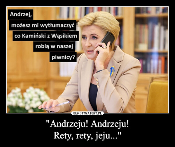 "Andrzeju! Andrzeju!
Rety, rety, jeju..."
