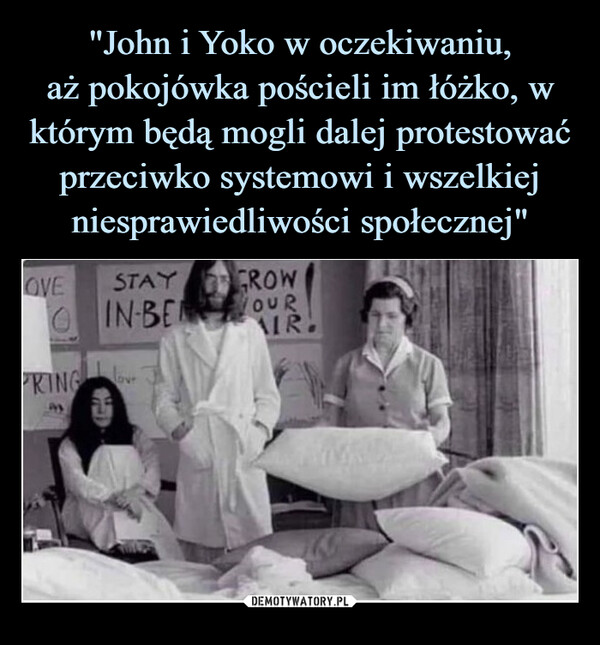 "John i Yoko w oczekiwaniu,
aż pokojówka pościeli im łóżko, w którym będą mogli dalej protestować przeciwko systemowi i wszelkiej niesprawiedliwości społecznej"