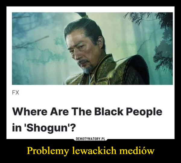 Problemy lewackich mediów –  FXWhere Are The Black Peoplein 'Shogun'?