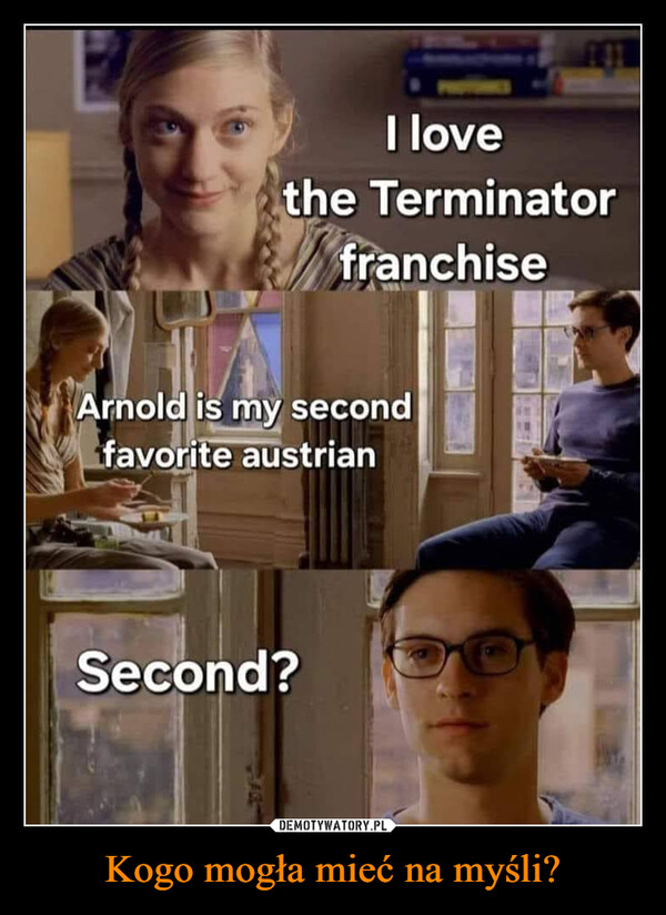 Kogo mogła mieć na myśli? –  I love101the TerminatorfranchiseArnold is my secondfavorite austrianSecond?