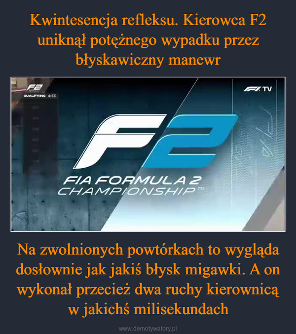 Na zwolnionych powtórkach to wygląda dosłownie jak jakiś błysk migawki. A on wykonał przecież dwa ruchy kierownicą w jakichś milisekundach –  F2QUALIFYING 4:56FI TVPIPFEFIA FORMULA 2CHAMPIONSHIP