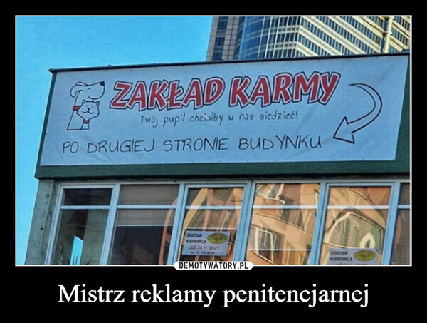Mistrz reklamy penitencjarnej –  ZAKŁAD KARMYTwój pupil chcialbyu nas siedzieć!PO DRUGIEJ STRONIE BUDYNKUKIEROWCAJUZ ZA BAZY