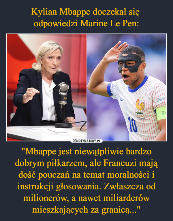 "Mbappe jest niewątpliwie bardzo dobrym piłkarzem, ale Francuzi mają dość pouczań na temat moralności i instrukcji głosowania. Zwłaszcza od milionerów, a nawet miliarderów mieszkających za granicą..." –  10UEFA.FOUNDATF