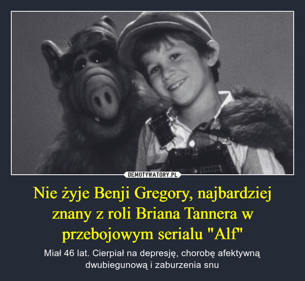 Nie żyje Benji Gregory, najbardziej znany z roli Briana Tannera w przebojowym serialu "Alf" – Miał 46 lat. Cierpiał na depresję, chorobę afektywną dwubiegunową i zaburzenia snu 