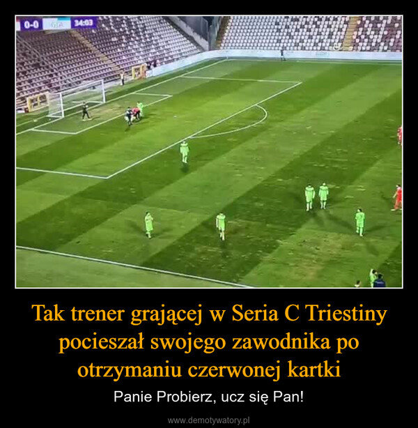 Tak trener grającej w Seria C Triestiny pocieszał swojego zawodnika po otrzymaniu czerwonej kartki – Panie Probierz, ucz się Pan! 0-034:03