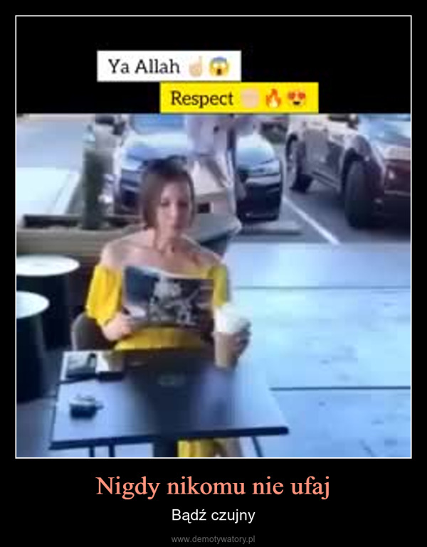 Nigdy nikomu nie ufaj – Bądź czujny Ya AllahRespectOh My GodWait for the end