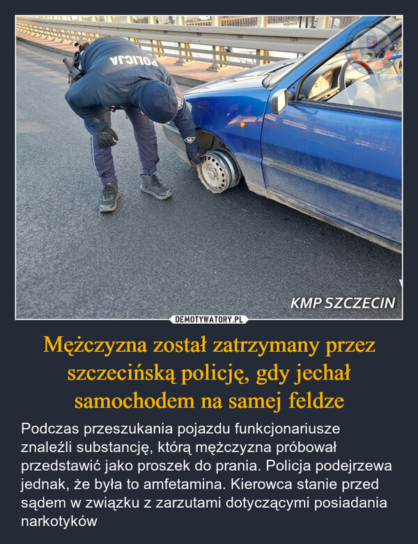 Mężczyzna został zatrzymany przez szczecińską policję, gdy jechał samochodem na samej feldze – Podczas przeszukania pojazdu funkcjonariusze znaleźli substancję, którą mężczyzna próbował przedstawić jako proszek do prania. Policja podejrzewa jednak, że była to amfetamina. Kierowca stanie przed sądem w związku z zarzutami dotyczącymi posiadania narkotyków KMP SZCZECINPOLICJA