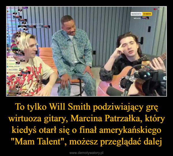To tylko Will Smith podziwiający grę wirtuoza gitary, Marcina Patrzałka, który kiedyś otarł się o finał amerykańskiego "Mam Talent", możesz przeglądać dalej –  STREYMwan 7BUCKOTHYTV 20 MONTHSTTS6
