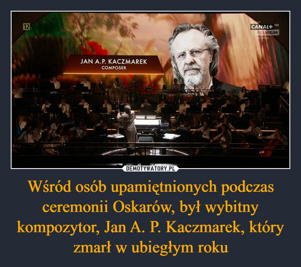 Wśród osób upamiętnionych podczas ceremonii Oskarów, był wybitny kompozytor, Jan A. P. Kaczmarek, który zmarł w ubiegłym roku –  12JAN A.P. KACZMAREKCOMPOSERHDCANAL+PREMIUMNAZYWO