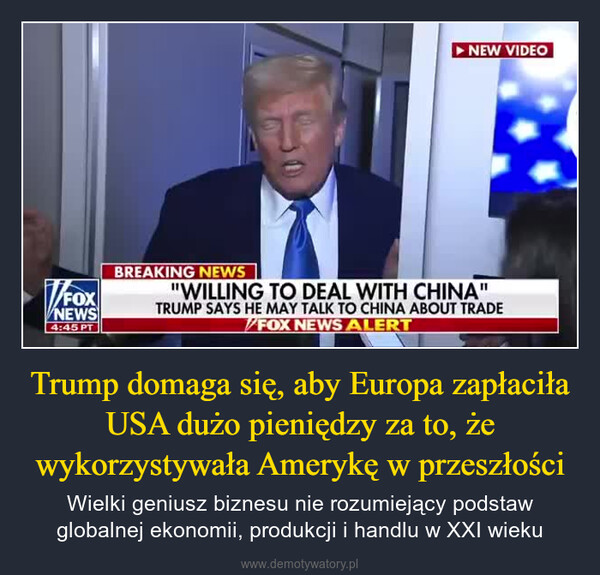 Trump domaga się, aby Europa zapłaciła USA dużo pieniędzy za to, że wykorzystywała Amerykę w przeszłości – Wielki geniusz biznesu nie rozumiejący podstaw globalnej ekonomii, produkcji i handlu w XXI wieku FOXNEWSLIVENEW VIDEOale także za przeszłość,BREAKING NEWSная"TREATED US VERY, VERY BADLY"TRUMP CALLS OUT CHINA & EUROPE ON TRADEFOX NEWS ALERT
